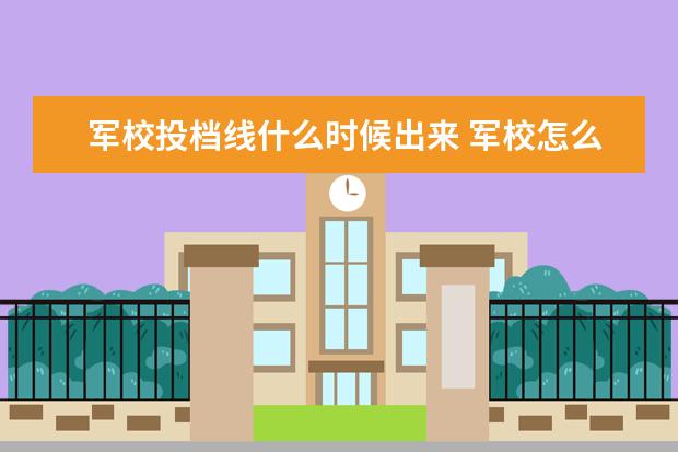 军校投档线什么时候出来 军校怎么考?