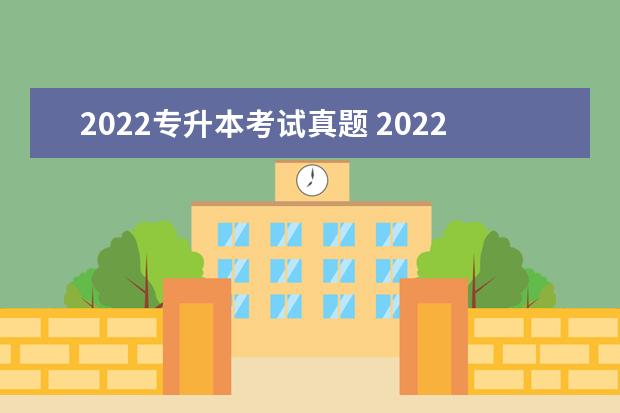 2022专升本考试真题 2022年专升本考试考哪几科?