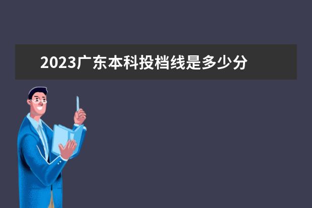 2023广东本科投档线是多少分 2023广东省高考本科线是多少