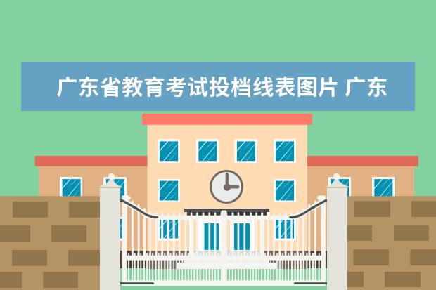 广东省教育考试投档线表图片 广东省高校投档线排名