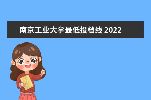 南京工业大学最低投档线 2022南京工业大学分数线