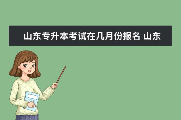 山东专升本考试在几月份报名 山东2023年专升本几月份报名