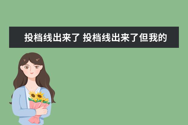 投档线出来了 投档线出来了但我的成绩没有过任何一个学校的投档线...