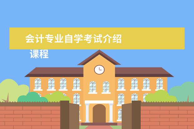 会计专业自学考试介绍 
  课程设置：