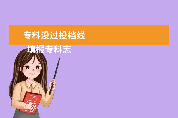 专科没过投档线
填报专科志愿的注意事项