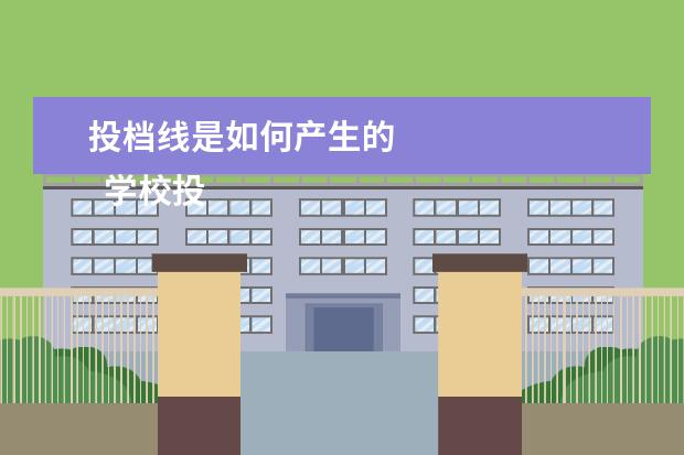 投档线是如何产生的 
  学校投档线是怎么定的