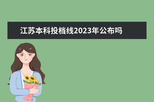 江苏本科投档线2023年公布吗 江苏高考分数线2023年公布