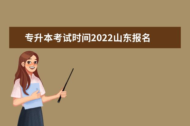 专升本考试时间2022山东报名 2022年山东专升本报名时间和考试时间