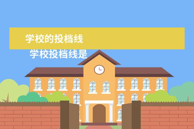 学校的投档线 
  学校投档线是怎么定的