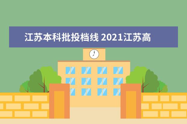 江苏本科批投档线 2021江苏高考一本录取投档线