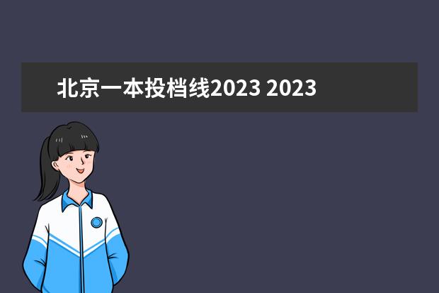 北京一本投档线2023 2023高考各个学校的录取分数线