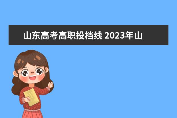 山东高考高职投档线 2023年山东高考专科分数线