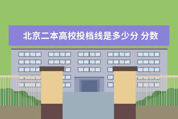 北京二本高校投档线是多少分 分数线较低的二本大学有哪些
