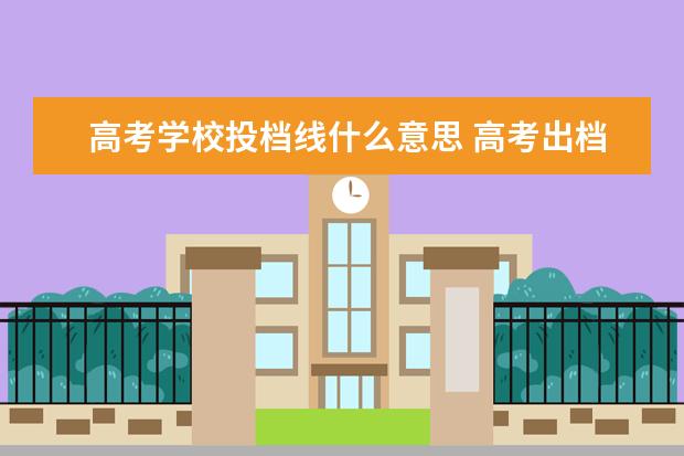 高考学校投档线什么意思 高考出档线是什么意思