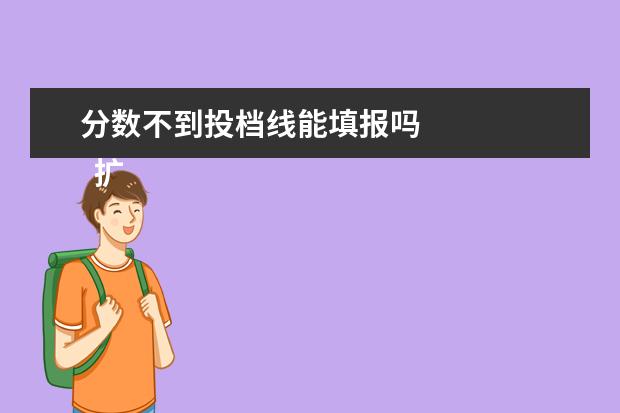 分数不到投档线能填报吗 
  扩展资料：