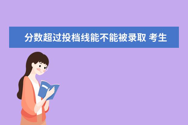 分数超过投档线能不能被录取 考生分数超过了提档线,是不是就一定能读上大学? - ...