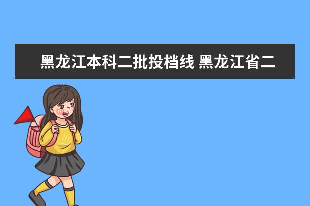黑龙江本科二批投档线 黑龙江省二本大学都有哪些