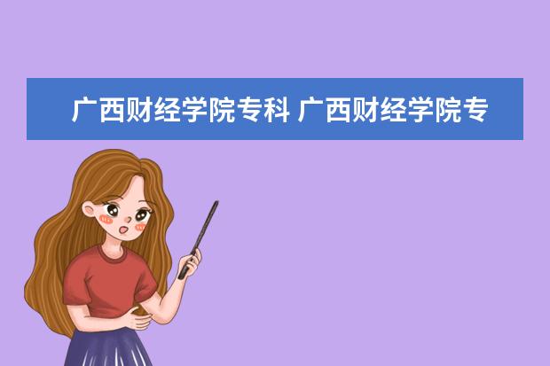 广西财经学院专科 广西财经学院专科在哪个校区,请问一下