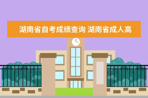 湖南省自考成绩查询 湖南省成人高考查成绩去哪?