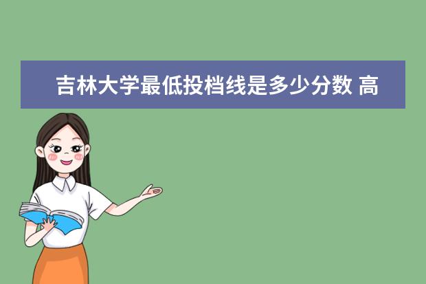 <a target="_blank" href="/academydetailr/13.html" title="吉林大学">吉林大学</a>最低投档线是多少分数 高考录取分数文科比理科会高多少分?高考的录取分数...