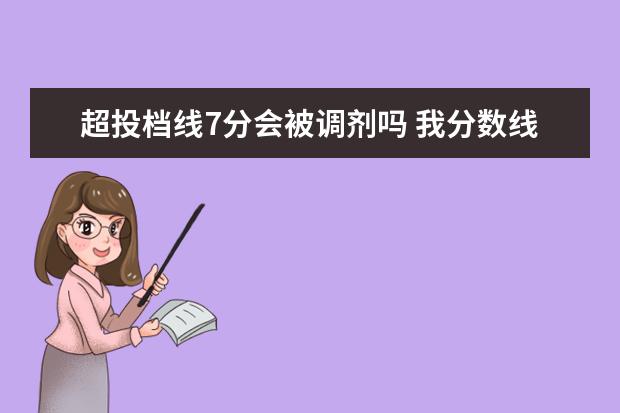 超投档线7分会被调剂吗 我分数线刚好达到该大学最低投档线,并已投档,也服从...