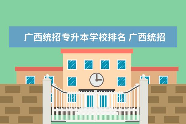广西统招专升本学校排名 广西统招专升本有哪些招生院校?