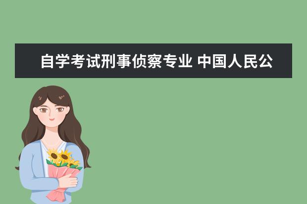 自学考试刑事侦察专业 中国人民公安大学自学考试