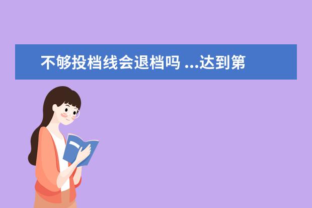 不够投档线会退档吗 ...达到第一志愿所报的学校,但专业分数不够会退档吗...