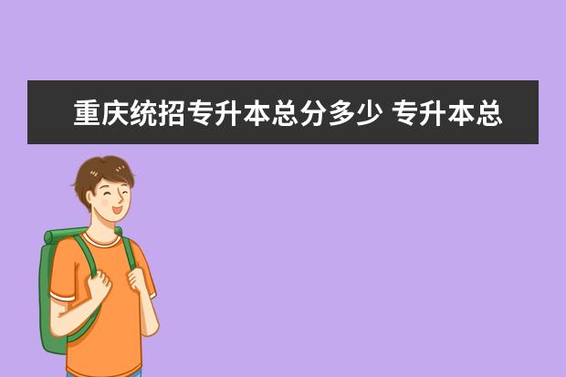 重庆统招专升本总分多少 专升本总分多少分