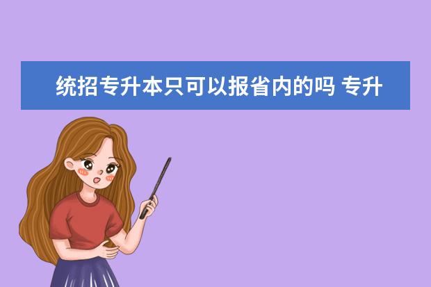 统招专升本只可以报省内的吗 专升本只能考本省的吗