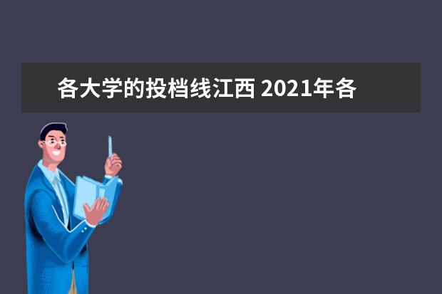 各大学的投档线江西 2021年各高校江西录取投档线