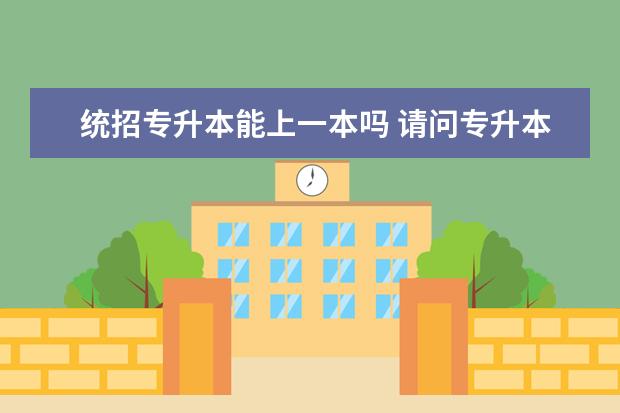 统招专升本能上一本吗 请问专升本能上一本吗?