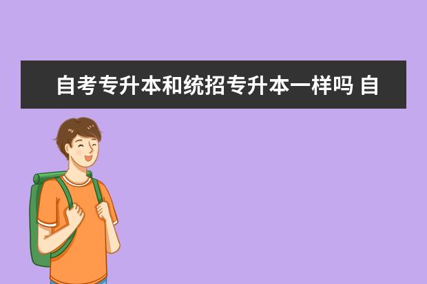 自考专升本和统招专升本一样吗 自考专升本可以和统招专升本同时进行吗