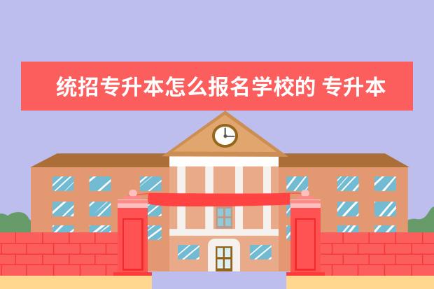 统招专升本怎么报名学校的 专升本怎么报考?