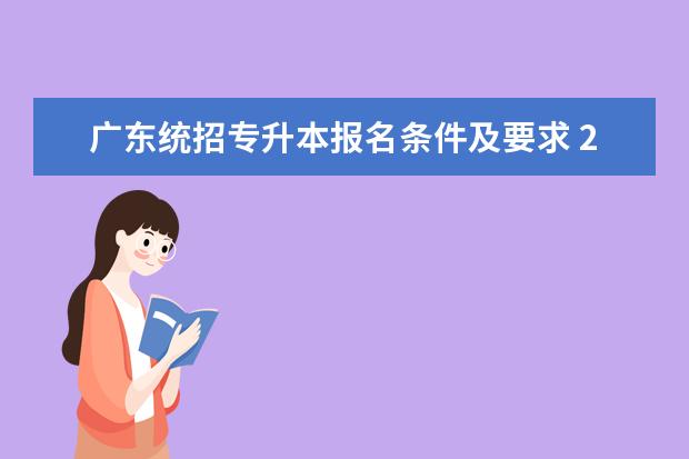 广东统招专升本报名条件及要求 2023年广东专升本报名审核需要提供哪些材料? - 百度...