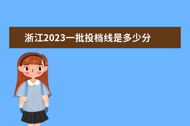 浙江2023一批投档线是多少分 2023年浙江高考分数排名