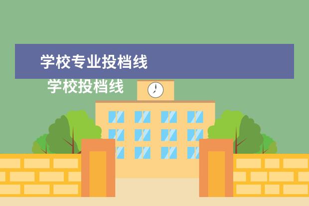 学校专业投档线
学校投档线是怎么定的