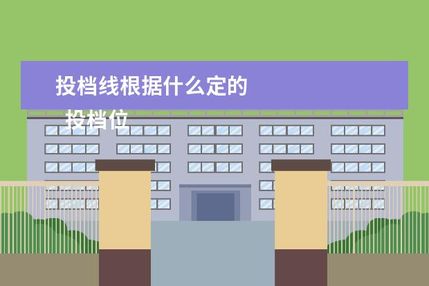 投档线根据什么定的 
  投档位次怎么定的