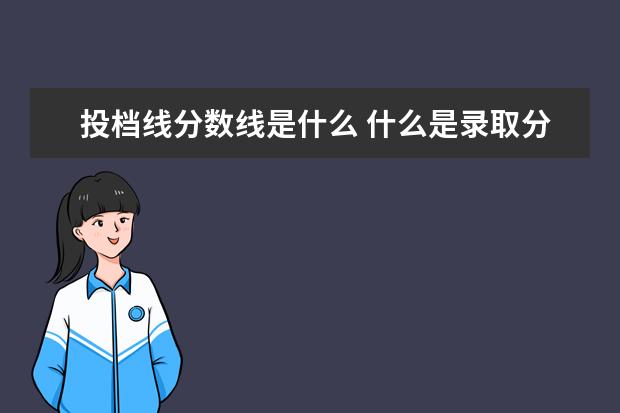 投档线分数线是什么 什么是录取分数线?什么是投档分数线?二者有什么不同...