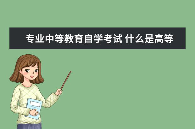 专业中等教育自学考试 什么是高等教育自学考试?