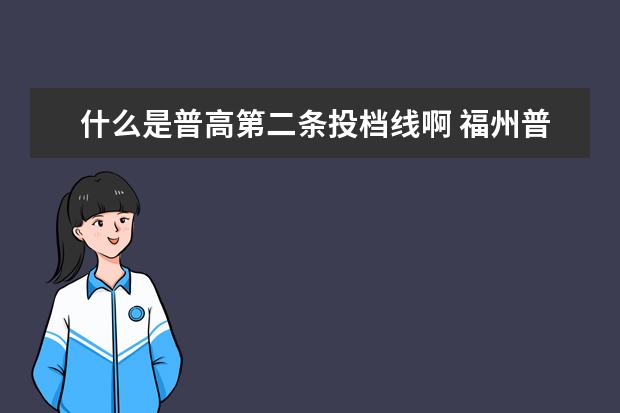 什么是普高第二条投档线啊 福州普高第一投档线和第二投档线的区别