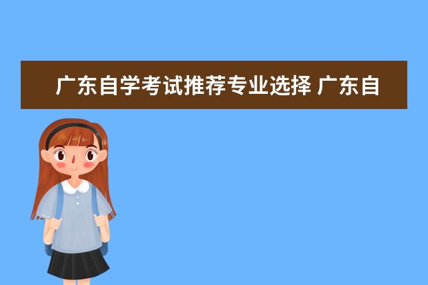 广东自学考试推荐专业选择 广东自考最好的大学是哪个