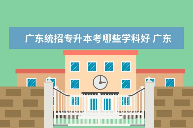 广东统招专升本考哪些学科好 广东2023年统招专升本考试科目和内容有哪些? - 百度...