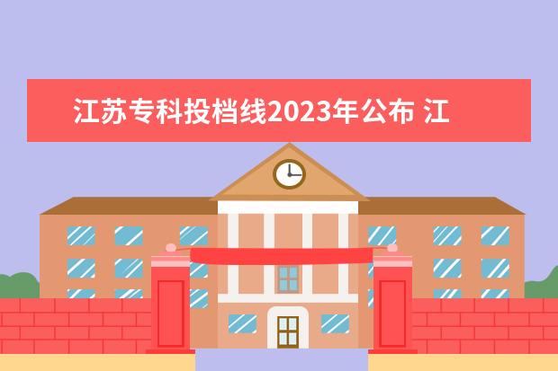 江苏专科投档线2023年公布 江苏2023高考分数线是多少?