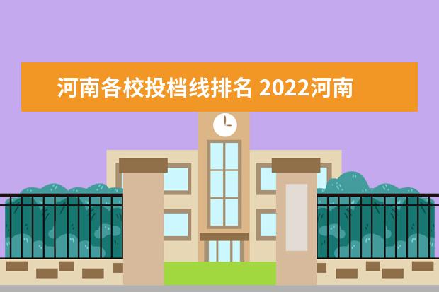 河南各校投档线排名 2022河南高考各校投档线