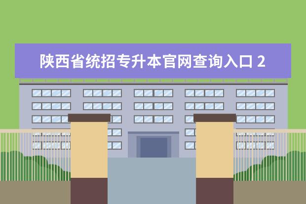 陕西省统招专升本官网查询入口 2023专升本出成绩时间陕西