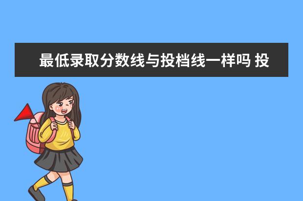 最低录取分数线与投档线一样吗 投档线跟录取分数线一样吗?