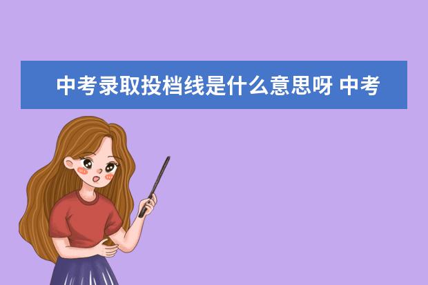 中考录取投档线是什么意思呀 中考投档线是什么意思