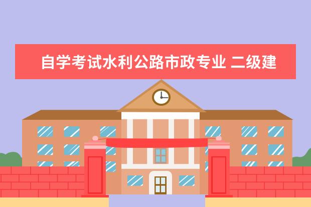 自学考试水利公路市政专业 二级建造师,建筑,市政,水利,机电,公路,考哪个好 - ...