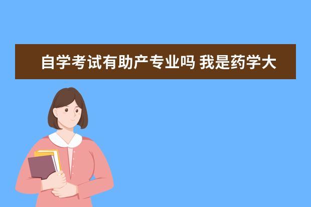 自学考试有助产专业吗 我是药学大专毕业,想自考护理专业,请问能考本科吗? ...